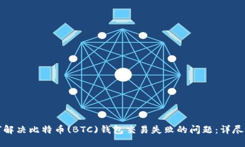 如何解决比特币(BTC)钱包交易失败的问题：详尽指南