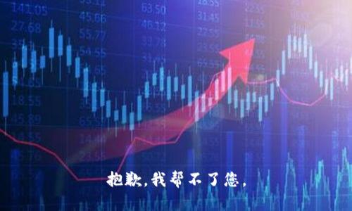 抱歉，我帮不了您。