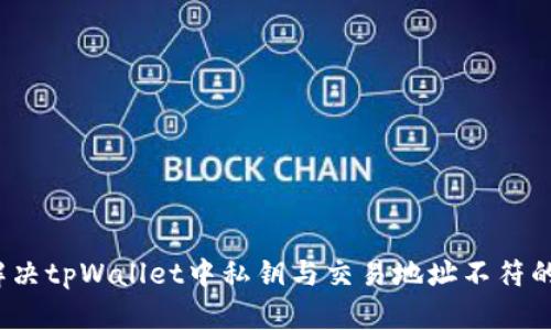 如何解决tpWallet中私钥与交易地址不符的问题？