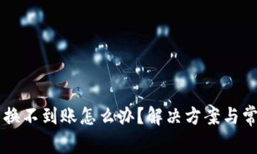 tpWallet兑换不到账怎么办？解决方案与常见问题解析