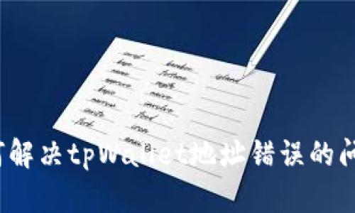 如何解决tpWallet地址错误的问题？