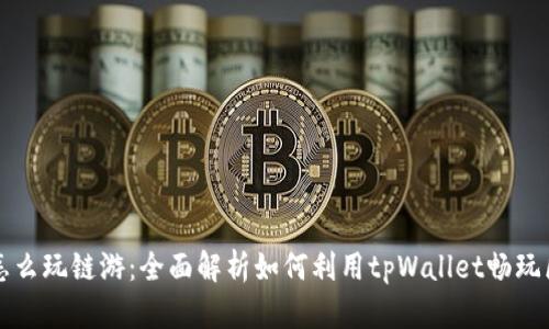 tpWallet怎么玩链游：全面解析如何利用tpWallet畅玩区块链游戏