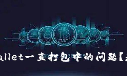 如何解决tpWallet一直打包中的问题？是否可以取消？