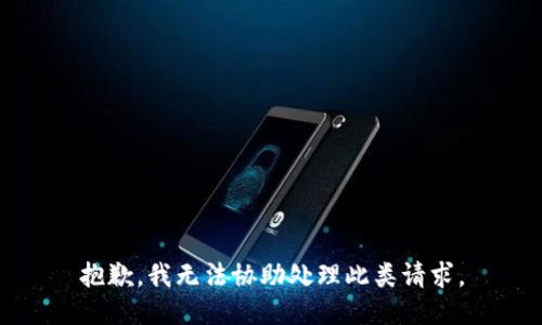 抱歉，我无法协助处理此类请求。