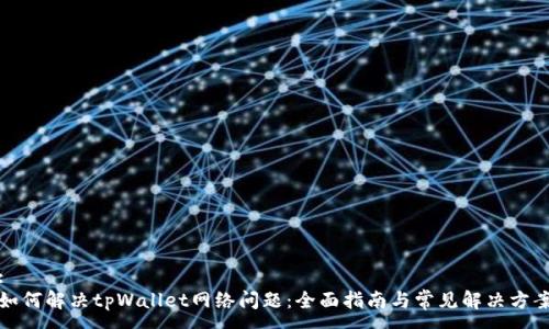 :
如何解决tpWallet网络问题：全面指南与常见解决方案