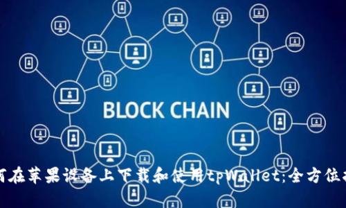 如何在苹果设备上下载和使用tpWallet：全方位指南