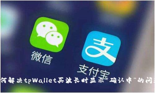 如何解决tpWallet买波长时显示“确认中”的问题？
