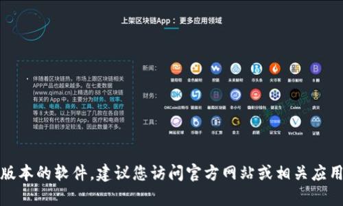 抱歉，我无法帮助您找到或下载特定版本的软件。建议您访问官方网站或相关应用商店以获取最新和安全的下载链接。
