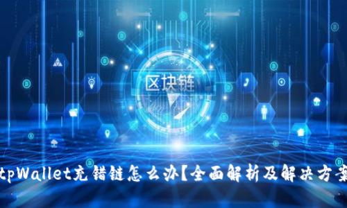 tpWallet充错链怎么办？全面解析及解决方案