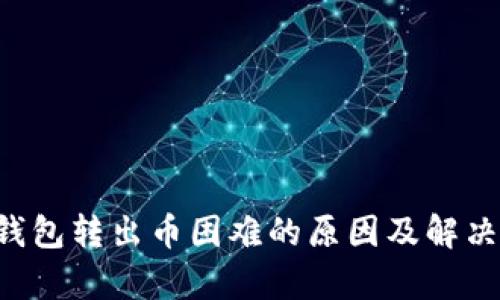 Coinomi钱包转出币困难的原因及解决办法分析