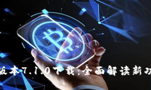 小狐钱包最新版本7.1.0下载：全面解读新功能与使用体验