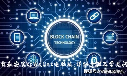 如何下载和安装tpWallet电脑版：详细步骤及常见问题解答