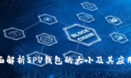 : 全面解析SPV钱包的大小及其应用优势