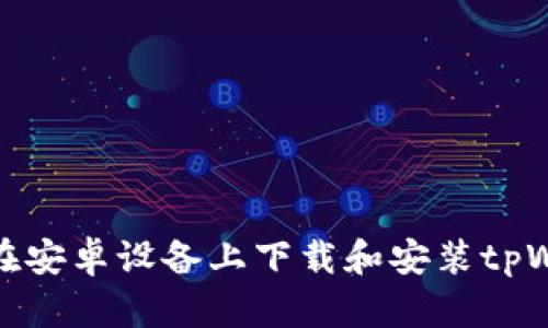 如何在安卓设备上下载和安装tpWallet