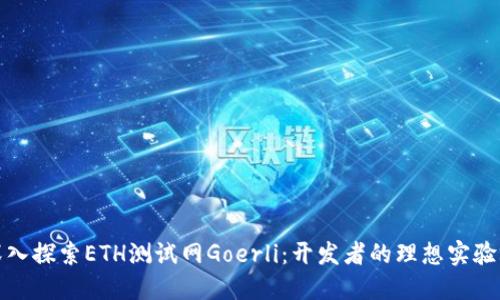深入探索ETH测试网Goerli：开发者的理想实验场