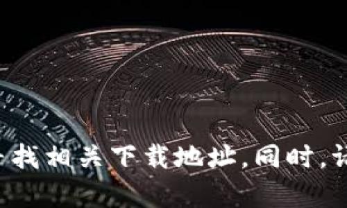 抱歉，我无法提供具体网站的下载链接或推荐特定的应用程序。然而，你可以在搜索引擎中输入“tpWallet官方下载”以寻找相关下载地址。同时，请确保从官方网站或可信赖的应用程序商店进行下载，以确保安全性和有效性。如果需要任何其他信息或帮助，请告诉我！