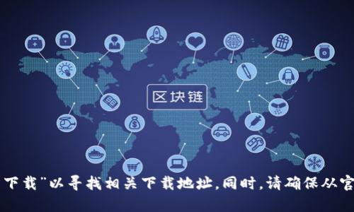抱歉，我无法提供具体网站的下载链接或推荐特定的应用程序。然而，你可以在搜索引擎中输入“tpWallet官方下载”以寻找相关下载地址。同时，请确保从官方网站或可信赖的应用程序商店进行下载，以确保安全性和有效性。如果需要任何其他信息或帮助，请告诉我！