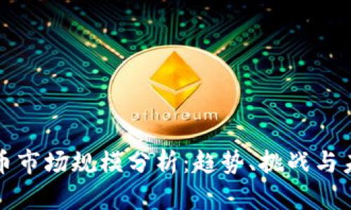 加密货币市场规模分析:趋势、挑战与未来展望