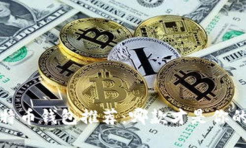 2023年比特币钱包推荐:哪款才是你的最佳选择?