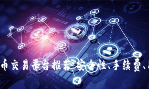 2023年最佳虚拟币交易平台推荐:安全性、手续费、用户体验全面解析