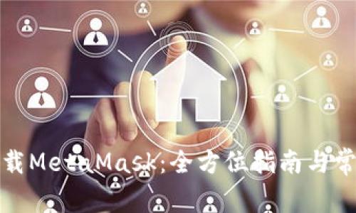 如何安全下载MetaMask:全方位指南与常见问题解答