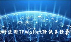如何在转账时使用TPWallet降低手续费的