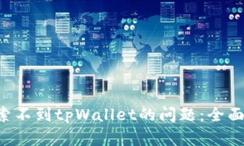 如何解决APP搜索不到tpWallet的问题:全面指南与解决策略