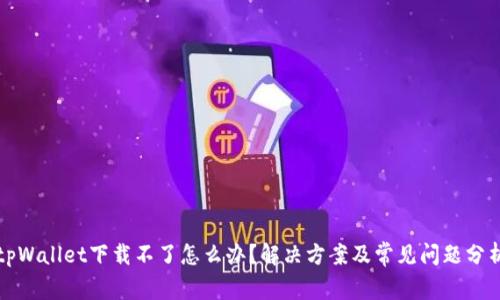 tpWallet下载不了怎么办?解决方案及常见问题分析