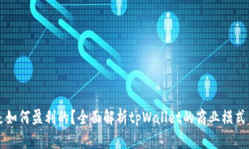 tpWallet是如何盈利的?全面解析tpWallet的商业模式与收益来源