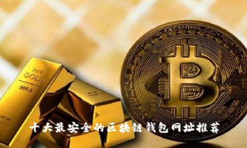 十大最安全的区块链钱包网址推荐