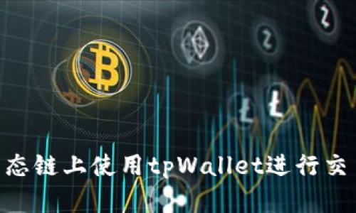 如何在BSC生态链上使用tpWallet进行交易的全面指南