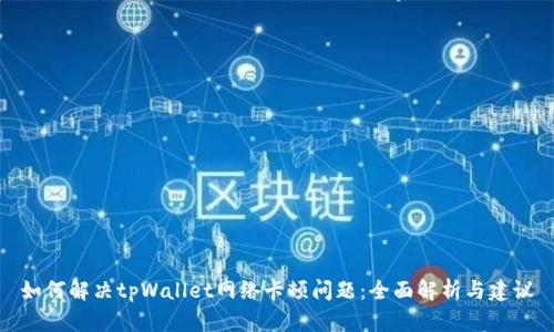 如何解决tpWallet网络卡顿问题:全面解析与建议