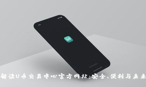 全面解读U币交易中心官方网站:安全、便利与未来发展