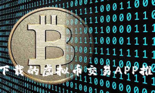 2023年值得下载的虚拟币交易APP推荐与使用指南
