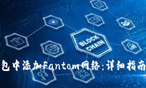 如何在小狐狸钱包中添加Fantom网络：详细指南与常见问题解答