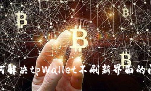 如何解决tpWallet不刷新界面的问题