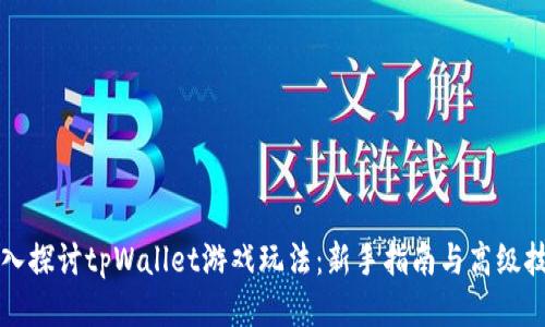 深入探讨tpWallet游戏玩法:新手指南与高级技巧