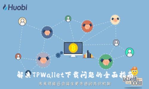 解决TPWallet下载问题的全面指南
