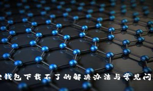 小狐狸钱包下载不了的解决办法与常见问题解答