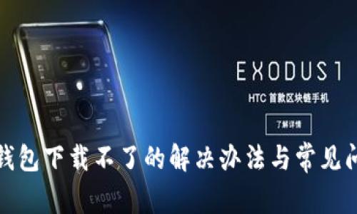 小狐狸钱包下载不了的解决办法与常见问题解答