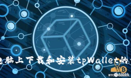 如何在电脑上下载和安装tpWallet的详细指南
