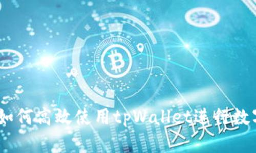 全面解析:如何高效使用tpWallet进行数字资产管理