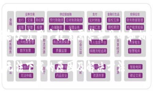 以下是符合大众用户搜索需求并且的和相关关键词：

比特钱包无法下载的原因及解决方法