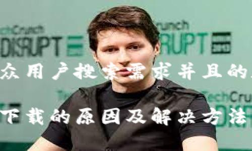 以下是符合大众用户搜索需求并且的和相关关键词：

比特钱包无法下载的原因及解决方法