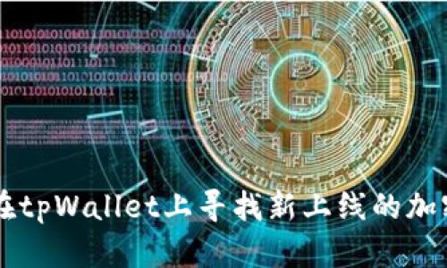 如何在tpWallet上寻找新上线的加密货币