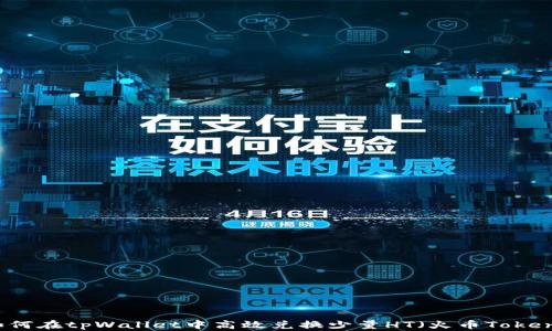 如何在tpWallet中高效兑换少量HT(火币Token)