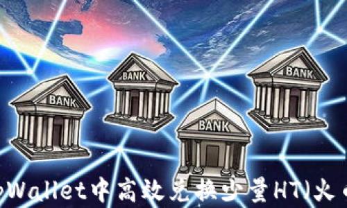 如何在tpWallet中高效兑换少量HT(火币Token)
