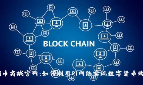()Pi币商城官网:如何利用Pi网络实现数字货币购物?