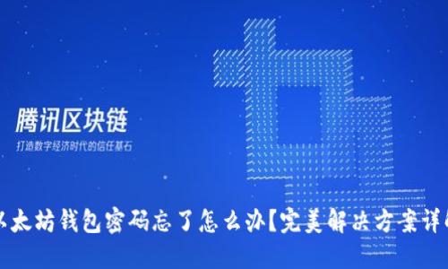 以太坊钱包密码忘了怎么办?完美解决方案详解