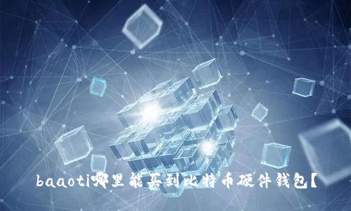 baaoti哪里能买到比特币硬件钱包?